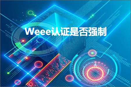 璺ㄥ鐢靛晢鐭ヨ瘑:Weee璁よ瘉鏄惁寮哄埗